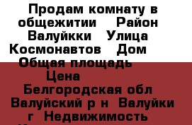 Продам комнату в общежитии  › Район ­ Валуйкки › Улица ­ Космонавтов › Дом ­ 7 › Общая площадь ­ 11 › Цена ­ 400 000 - Белгородская обл., Валуйский р-н, Валуйки г. Недвижимость » Квартиры продажа   